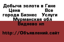 Добыча золота в Гане › Цена ­ 1 000 000 - Все города Бизнес » Услуги   . Мурманская обл.,Видяево нп